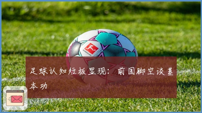足球认知短板显现：前国脚空谈基本功