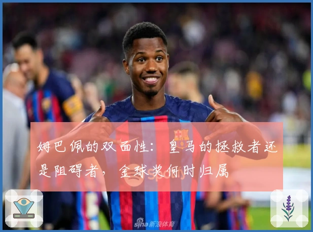 姆巴佩的双面性：皇马的拯救者还是阻碍者，金球奖何时归属