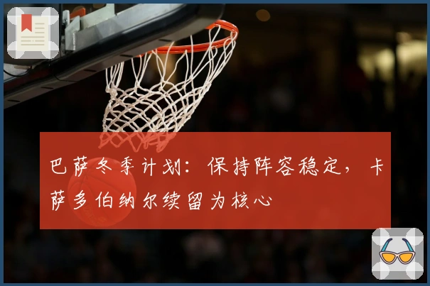 巴萨冬季计划：保持阵容稳定，卡萨多伯纳尔续留为核心