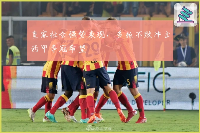 皇家社会强势表现，多轮不败冲击西甲争冠希望