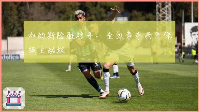 加的斯险胜对手，全力争夺西甲保级主动权