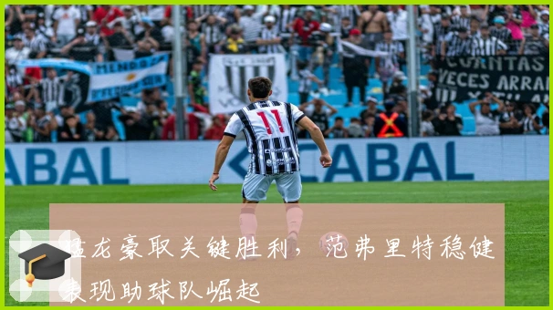 猛龙豪取关键胜利，范弗里特稳健表现助球队崛起