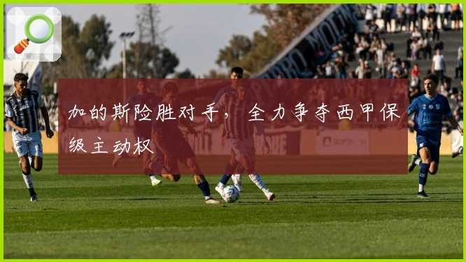 加的斯险胜对手，全力争夺西甲保级主动权