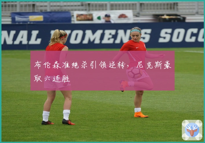 布伦森准绝杀引领逆转，尼克斯豪取六连胜