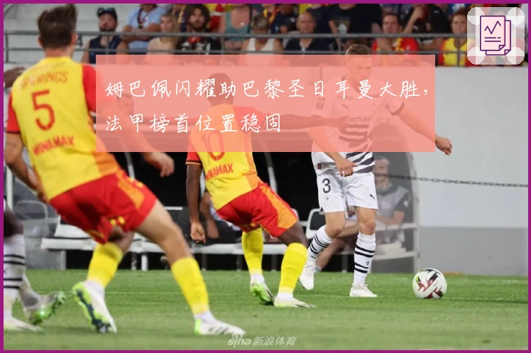 姆巴佩闪耀助巴黎圣日耳曼大胜，法甲榜首位置稳固