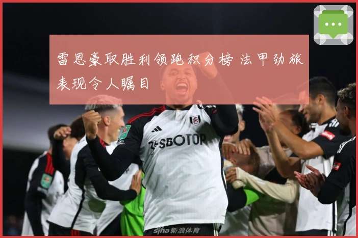 雷恩豪取胜利领跑积分榜 法甲劲旅表现令人瞩目