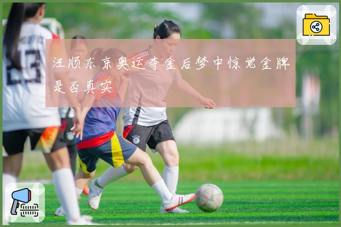 汪顺东京奥运夺金后梦中惊觉金牌是否真实