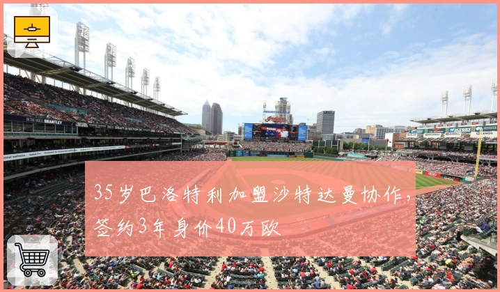 35岁巴洛特利加盟沙特达曼协作，签约3年身价40万欧