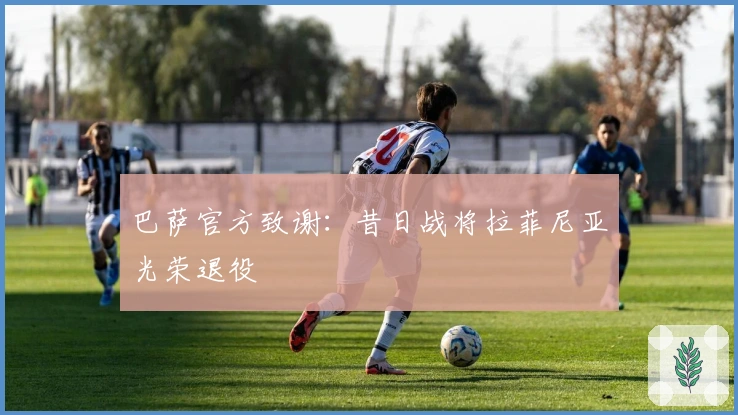 巴萨官方致谢：昔日战将拉菲尼亚光荣退役